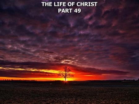 THE LIFE OF CHRIST PART 49.