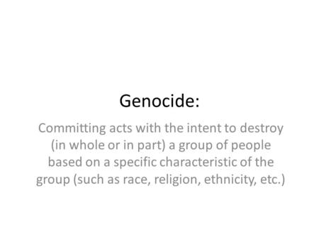 Genocide: Committing acts with the intent to destroy (in whole or in part) a group of people based on a specific characteristic of the group (such as race,