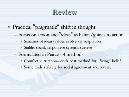 Review Practical “ pragmatic ” shift in thoughtPractical “ pragmatic ” shift in thought –Focus on action and “ ideas ” as habits/guides to action Schemes.