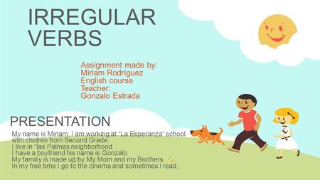 IRREGULAR VERBS Assignment made by: Miriam Rodríguez English course Teacher: Gonzalo Estrada My name is Miriam, I am working at “La Esperanza” school with.