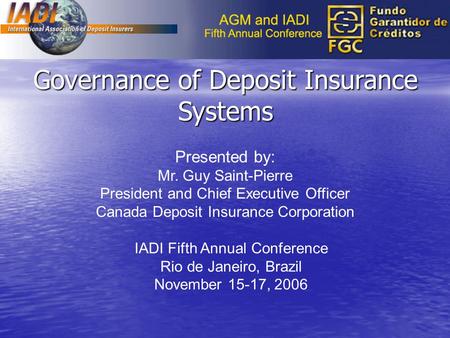 Governance of Deposit Insurance Systems Presented by: Mr. Guy Saint-Pierre President and Chief Executive Officer Canada Deposit Insurance Corporation IADI.