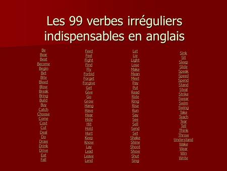 Les 99 verbes irréguliers indispensables en anglais Be Bear Beat Become Begin Bet Bite Bleed Blow Break Bring Build Buy Catch Choose Come Cost Cut Deal.