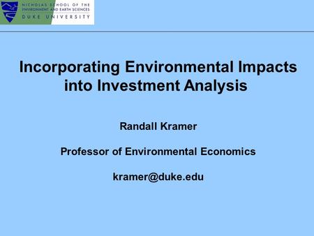 Incorporating Environmental Impacts into Investment Analysis Randall Kramer Professor of Environmental Economics