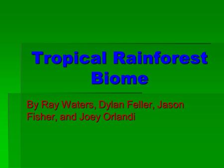 Tropical Rainforest Biome By Ray Waters, Dylan Feller, Jason Fisher, and Joey Orlandi.