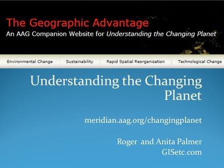 Understanding the Changing Planet meridian.aag.org/changingplanet Roger and Anita Palmer GISetc.com.