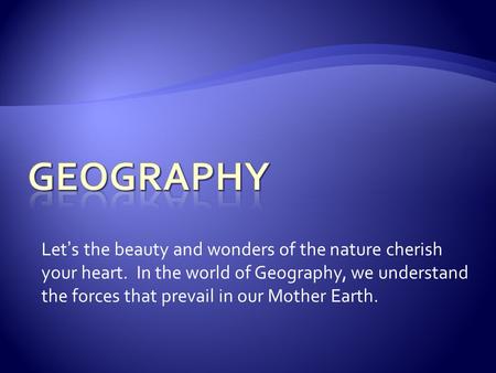 Let ’ s the beauty and wonders of the nature cherish your heart. In the world of Geography, we understand the forces that prevail in our Mother Earth.