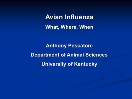 Avian Influenza What, Where, When Anthony Pescatore Department of Animal Sciences University of Kentucky.