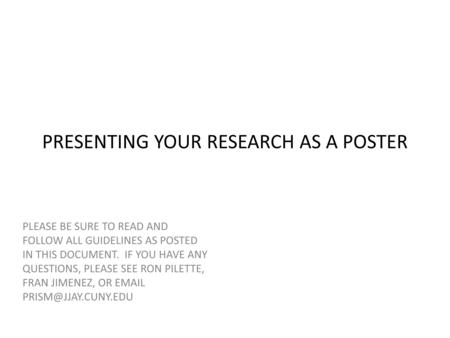 PRESENTING YOUR RESEARCH AS A POSTER PLEASE BE SURE TO READ AND FOLLOW ALL GUIDELINES AS POSTED IN THIS DOCUMENT. IF YOU HAVE ANY QUESTIONS, PLEASE SEE.