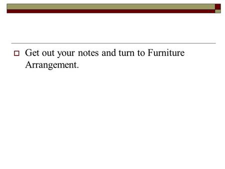  Get out your notes and turn to Furniture Arrangement.