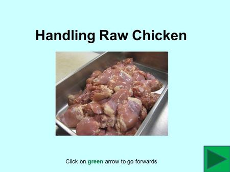 Handling Raw Chicken Click on green arrow to go forwards.