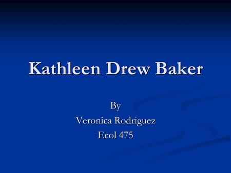 Kathleen Drew Baker By Veronica Rodriguez Ecol 475.