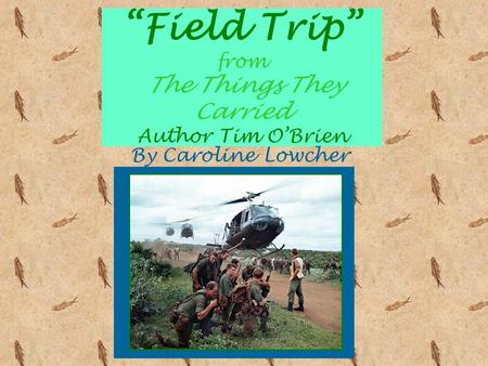 “Field Trip” from The Things They Carried Author Tim O’Brien By Caroline Lowcher.