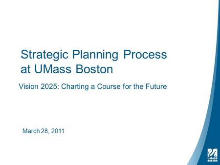 Strategic Planning Process at UMass Boston Vision 2025: Charting a Course for the Future March 28, 2011.