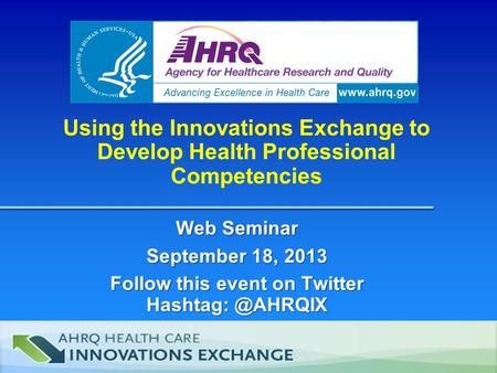 Using the Innovations Exchange to Develop Health Professional Competencies Web Seminar September 18, 2013 Follow this event on Twitter