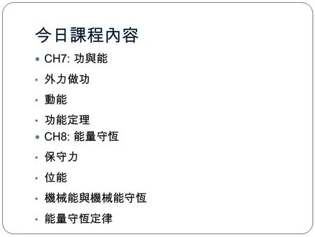 今日課程內容 CH7: 功與能 外力做功 動能 功能定理 CH8: 能量守恆 保守力 位能 機械能與機械能守恆 能量守恆定律.