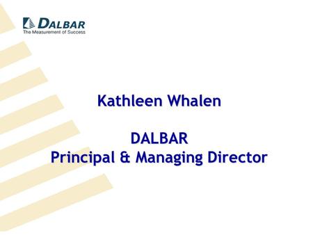 D ALBAR The Measurement of Success 617-723-6400DALBAR.COM Kathleen Whalen DALBAR Principal & Managing Director.