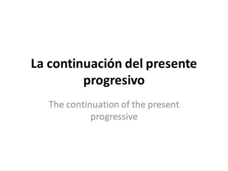 La continuación del presente progresivo The continuation of the present progressive.