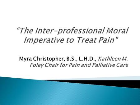 Myra Christopher, B.S., L.H.D., Kathleen M. Foley Chair for Pain and Palliative Care.