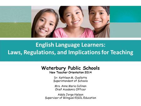 English Language Learners: English Language Learners: Laws, Regulations, and Implications for Teaching Waterbury Public Schools New Teacher Orientation.