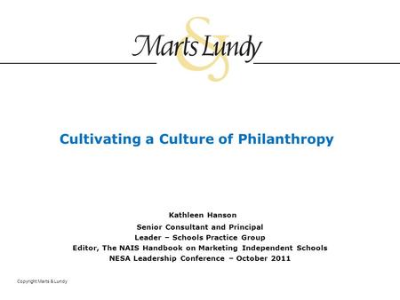 Copyright Marts & Lundy Cultivating a Culture of Philanthropy Kathleen Hanson Senior Consultant and Principal Leader – Schools Practice Group Editor, The.