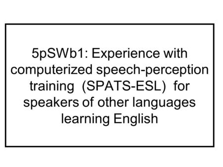 5pSWb1: Experience with computerized speech-perception training (SPATS-ESL) for speakers of other languages learning English.