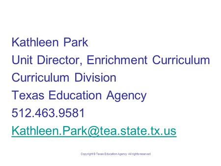 Kathleen Park Unit Director, Enrichment Curriculum Curriculum Division Texas Education Agency 512.463.9581 Copyright © Texas.