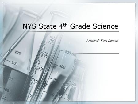 NYS State 4 th Grade Science Presented: Kerri Durante.