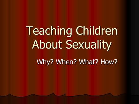 Teaching Children About Sexuality Why? When? What? How?