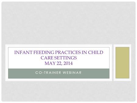 CO-TRAINER WEBINAR INFANT FEEDING PRACTICES IN CHILD CARE SETTINGS MAY 22, 2014.