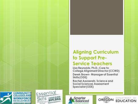 Aligning Curriculum to Support Pre- Service Teachers Lisa Reynolds, Ph.D.-Core to College Alignment Director (CCWD) Derek Brown- Manager of Essential Skills.