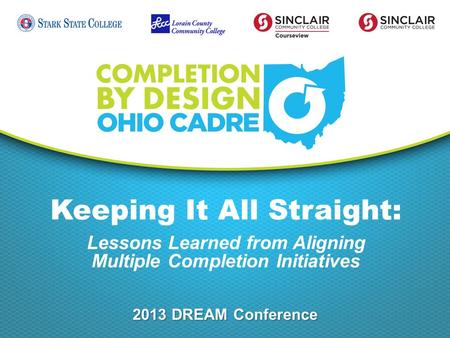 Keeping It All Straight: Lessons Learned from Aligning Multiple Completion Initiatives 2013 DREAM Conference.