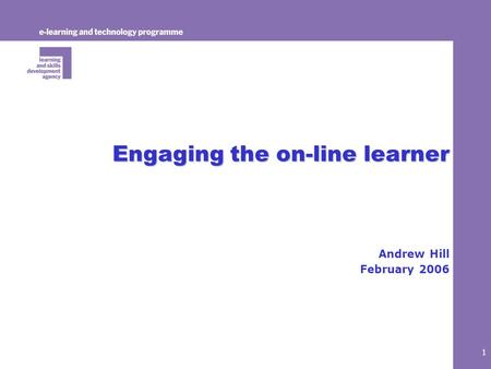 1 Engaging the on-line learner Andrew Hill February 2006.