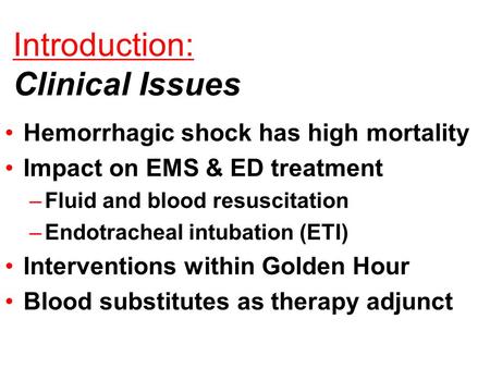 Introduction: Clinical Issues Hemorrhagic shock has high mortality Impact on EMS & ED treatment –Fluid and blood resuscitation –Endotracheal intubation.