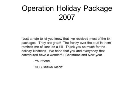 Operation Holiday Package 2007 “Just a note to let you know that I’ve received most of the 64 packages. They are great! The frenzy over the stuff in them.