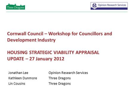 Cornwall Council – Workshop for Councillors and Development Industry HOUSING STRATEGIC VIABILITY APPRAISAL UPDATE – 27 January 2012 Jonathan LeeOpinion.