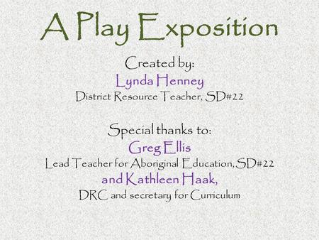 A Play Exposition Created by: Lynda Henney District Resource Teacher, SD#22 Special thanks to: Greg Ellis Lead Teacher for Aboriginal Education, SD#22.