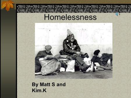 Homelessness By Matt S and Kim.K Where do Homeless people sleep? Most people wonder where homeless people sleep? Well we have a cahrt that says where.