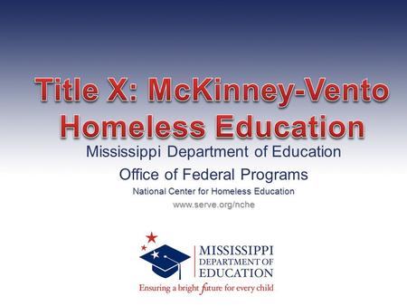 Mississippi Department of Education Office of Federal Programs National Center for Homeless Education www.serve.org/nche.