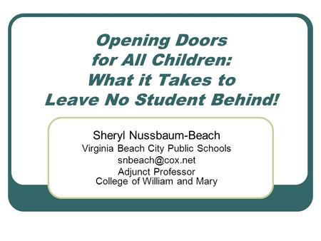 Opening Doors for All Children: What it Takes to Leave No Student Behind! Sheryl Nussbaum-Beach Virginia Beach City Public Schools Adjunct.