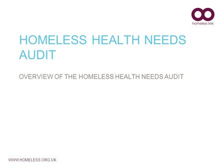 WWW.HOMELESS.ORG.UK HOMELESS HEALTH NEEDS AUDIT OVERVIEW OF THE HOMELESS HEALTH NEEDS AUDIT.