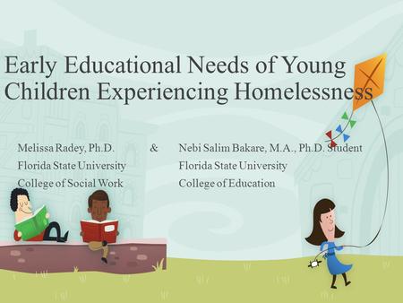 Early Educational Needs of Young Children Experiencing Homelessness Melissa Radey, Ph.D. & Nebi Salim Bakare, M.A., Ph.D. StudentFlorida State University.