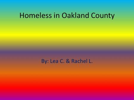 Homeless in Oakland County By: Lea C. & Rachel L..