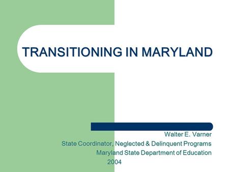 TRANSITIONING IN MARYLAND Walter E. Varner State Coordinator, Neglected & Delinquent Programs Maryland State Department of Education 2004.