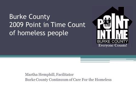 Burke County 2009 Point in Time Count of homeless people Martha Hemphill, Facilitator Burke County Continuum of Care For the Homeless.