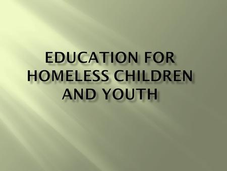  Federal Law, passed in 1987  Main themes:  School stability  School access  Support for academic success  Child-centered, best interest based decision.