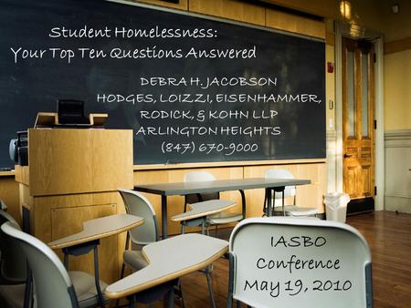 DEBRA H. JACOBSON HODGES, LOIZZI, EISENHAMMER, RODICK, & KOHN LLP ARLINGTON HEIGHTS (847) 670-9000 IASBO Conference May 19, 2010 Student Homelessness: