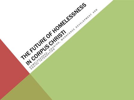 THE FUTURE OF HOMELESSNESS IN CORPUS CHRISTI HOMELESSNESS, HOUSING, WORKFORCE DEVELOPMENT AND SOCIAL INTEGRATION.