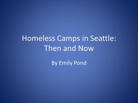 Homeless Camps in Seattle: Then and Now By Emily Pond.