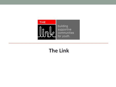 The Link. Mission: The Link's mission is to build a supportive community network that links youth and their families to their inner strength through life.