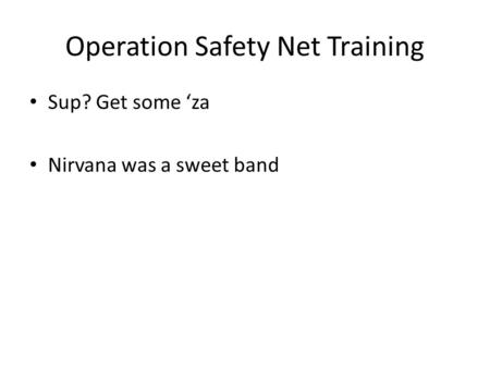 Operation Safety Net Training Sup? Get some ‘za Nirvana was a sweet band.